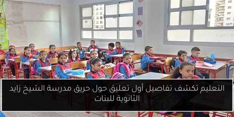 التعليم تكشف تفاصيل أول تعليق حول حريق مدرسة الشيخ زايد الثانوية للبنات