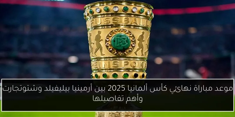 موعد مباراة نهائي كأس ألمانيا 2025 بين أرمينيا بيليفيلد وشتوتجارت وأهم تفاصيلها