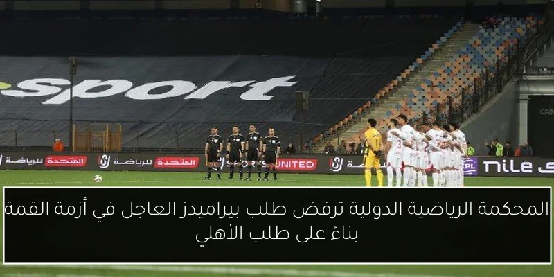 المحكمة الرياضية الدولية ترفض طلب بيراميدز العاجل في أزمة القمة بناءً على طلب الأهلي