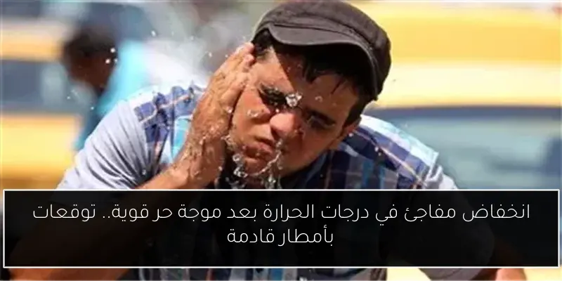 انخفاض مفاجئ في درجات الحرارة بعد موجة حر قوية.. توقعات بأمطار قادمة