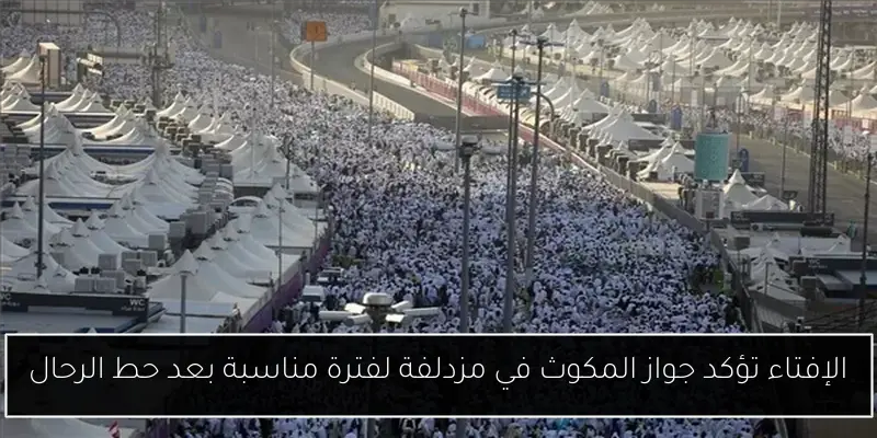 الإفتاء تؤكد جواز المكوث في مزدلفة لفترة مناسبة بعد حط الرحال