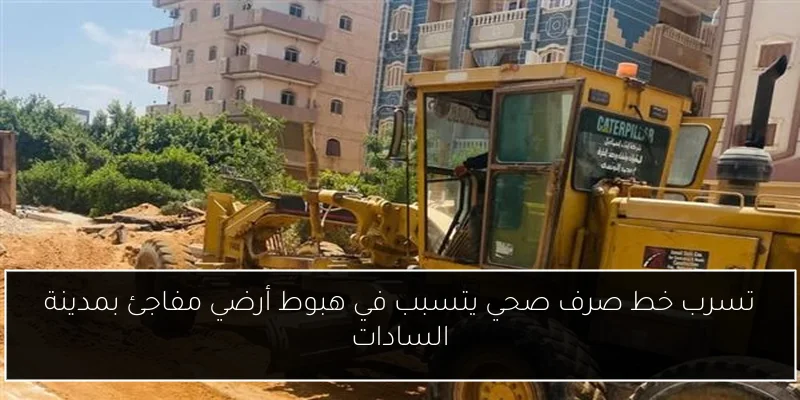 تسرب خط صرف صحي يتسبب في هبوط أرضي مفاجئ بمدينة السادات