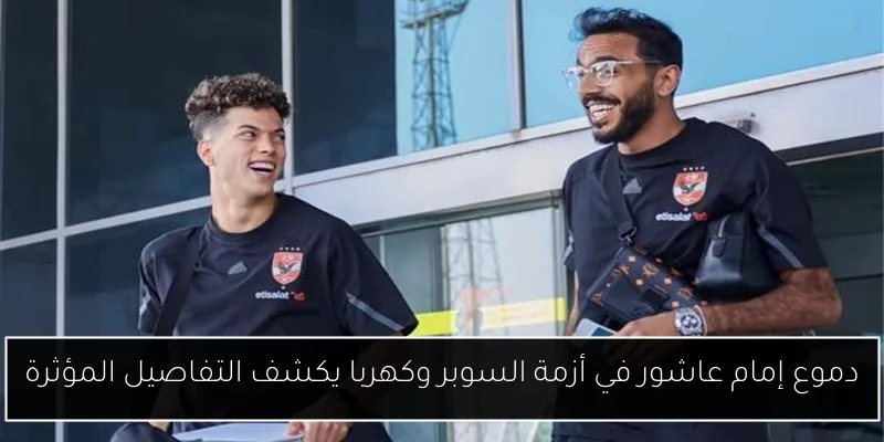 دموع إمام عاشور في أزمة السوبر وكهربا يكشف التفاصيل المؤثرة