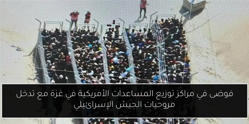 فوضى في مراكز توزيع المساعدات الأمريكية في غزة مع تدخل مروحيات الجيش الإسرائيلي