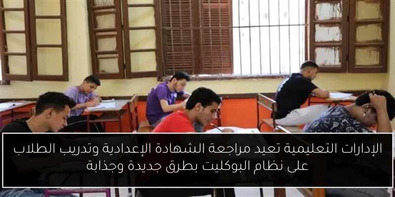 الإدارات التعليمية تعيد مراجعة الشهادة الإعدادية وتدريب الطلاب على نظام البوكليت بطرق جديدة وجذابة