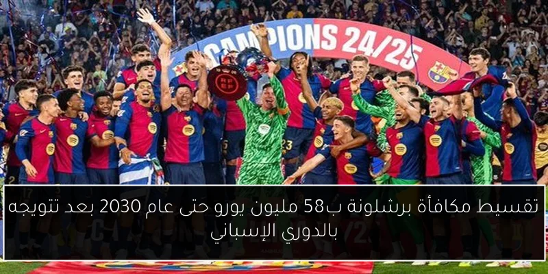تقسيط مكافأة برشلونة ب58 مليون يورو حتى عام 2030 بعد تتويجه بالدوري الإسباني