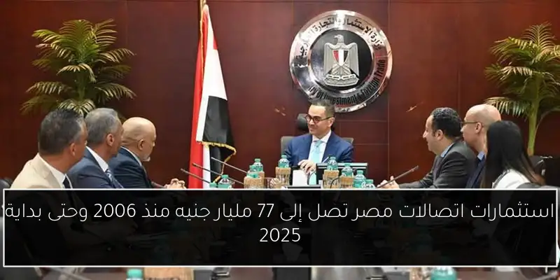 استثمارات اتصالات مصر تصل إلى 77 مليار جنيه منذ 2006 وحتى بداية 2025