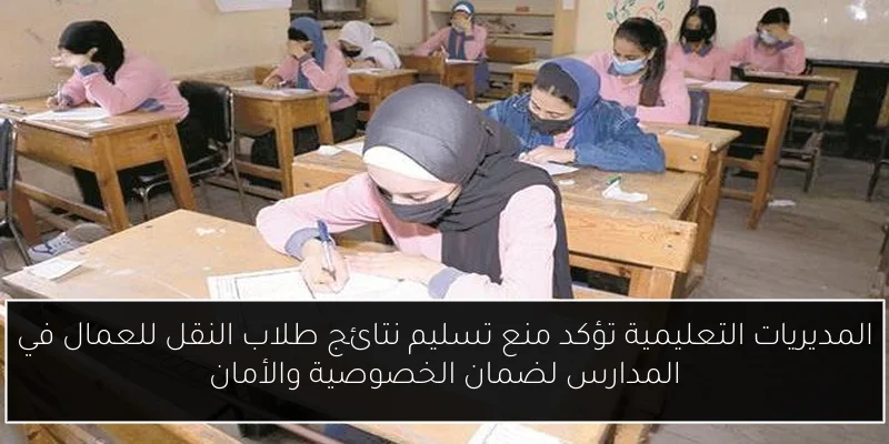 المديريات التعليمية تؤكد منع تسليم نتائج طلاب النقل للعمال في المدارس لضمان الخصوصية والأمان
