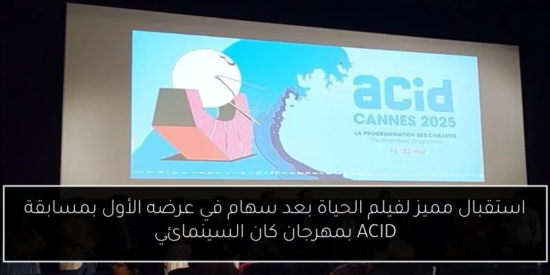 استقبال مميز لفيلم الحياة بعد سهام في عرضه الأول بمسابقة ACID بمهرجان كان السينمائي