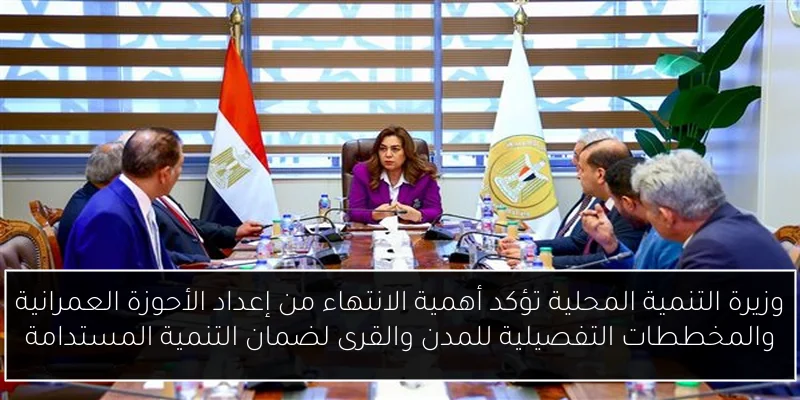 وزيرة التنمية المحلية تؤكد أهمية الانتهاء من إعداد الأحوزة العمرانية والمخططات التفصيلية للمدن والقرى لضمان التنمية المستدامة