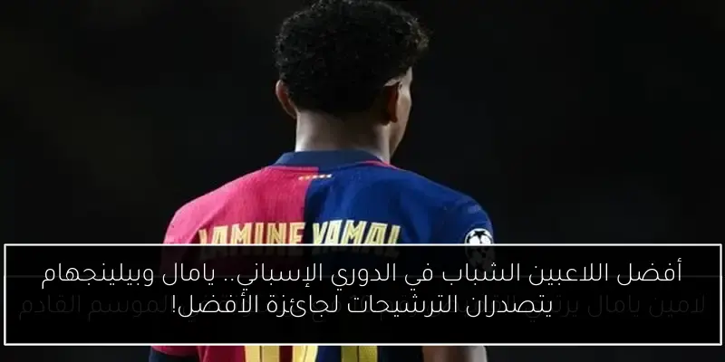 أفضل اللاعبين الشباب في الدوري الإسباني.. يامال وبيلينجهام يتصدران الترشيحات لجائزة الأفضل!