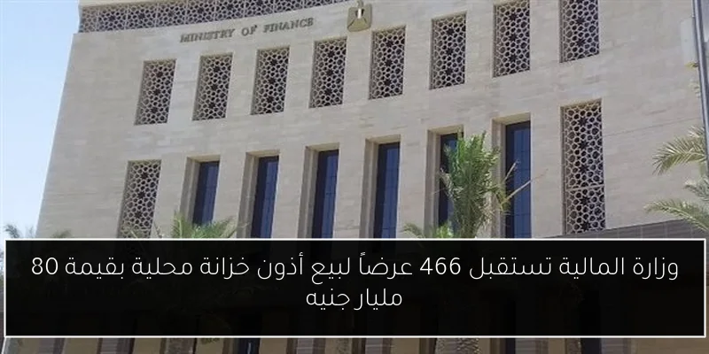 وزارة المالية تستقبل 466 عرضاً لبيع أذون خزانة محلية بقيمة 80 مليار جنيه