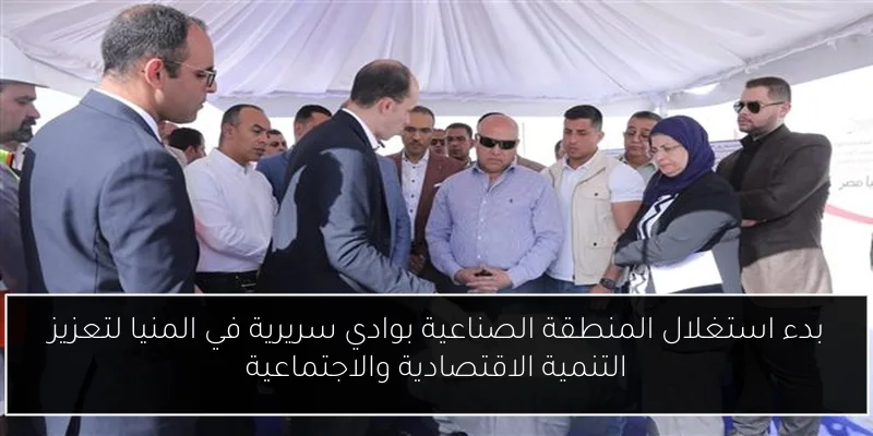 بدء استغلال المنطقة الصناعية بوادي سريرية في المنيا لتعزيز التنمية الاقتصادية والاجتماعية