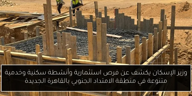 وزير الإسكان يكشف عن فرص استثمارية وأنشطة سكنية وخدمية متنوعة في منطقة الامتداد الجنوبي بالقاهرة الجديدة