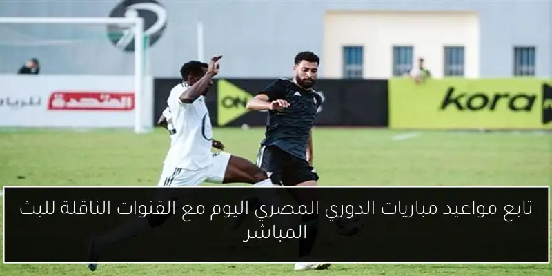 تابع مواعيد مباريات الدوري المصري اليوم مع القنوات الناقلة للبث المباشر