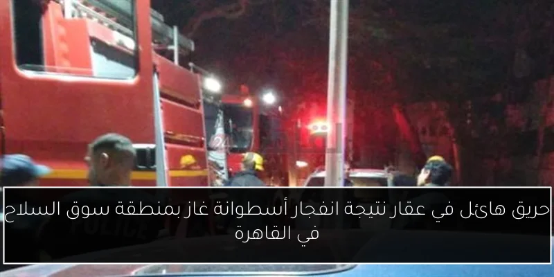 حريق هائل في عقار نتيجة انفجار أسطوانة غاز بمنطقة سوق السلاح في القاهرة