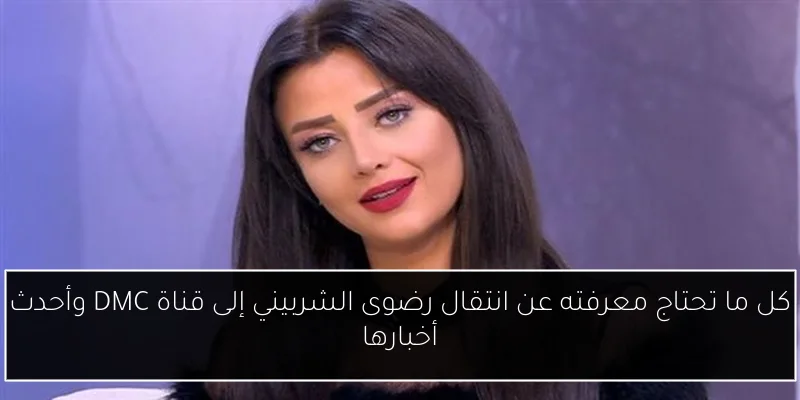 كل ما تحتاج معرفته عن انتقال رضوى الشربيني إلى قناة DMC وأحدث أخبارها