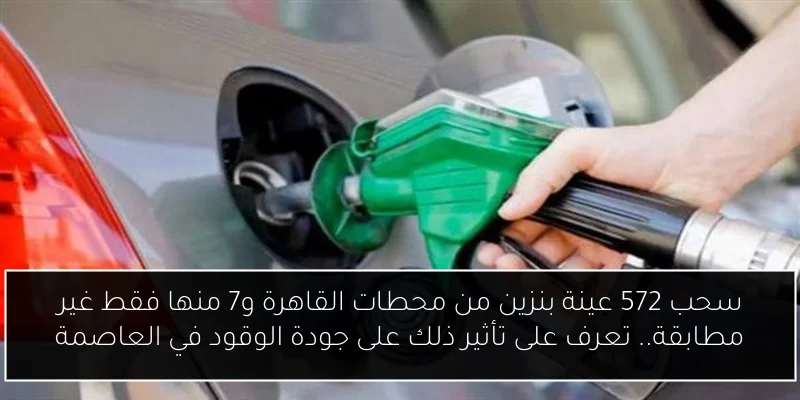 سحب 572 عينة بنزين من محطات القاهرة و7 منها فقط غير مطابقة.. تعرف على تأثير ذلك على جودة الوقود في العاصمة