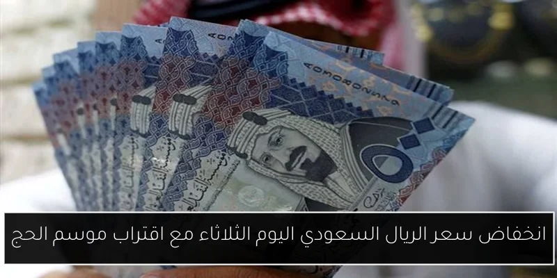 انخفاض سعر الريال السعودي اليوم الثلاثاء مع اقتراب موسم الحج