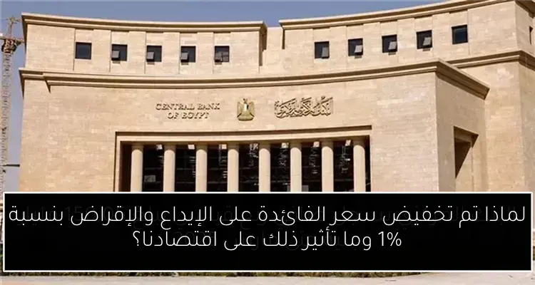 لماذا تم تخفيض سعر الفائدة على الإيداع والإقراض بنسبة 1% وما تأثير ذلك على اقتصادنا؟