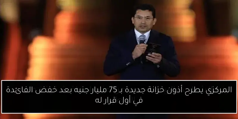 المركزي يطرح أذون خزانة جديدة بـ 75 مليار جنيه بعد خفض الفائدة في أول قرار له