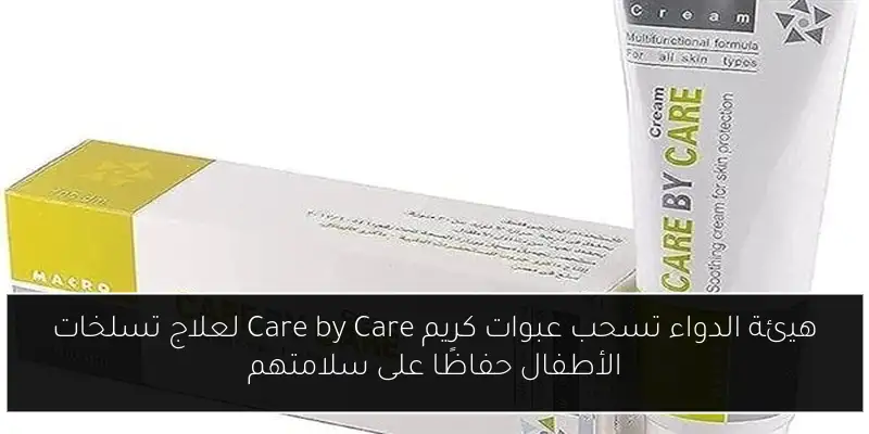 هيئة الدواء تسحب عبوات كريم Care by Care لعلاج تسلخات الأطفال حفاظًا على سلامتهم