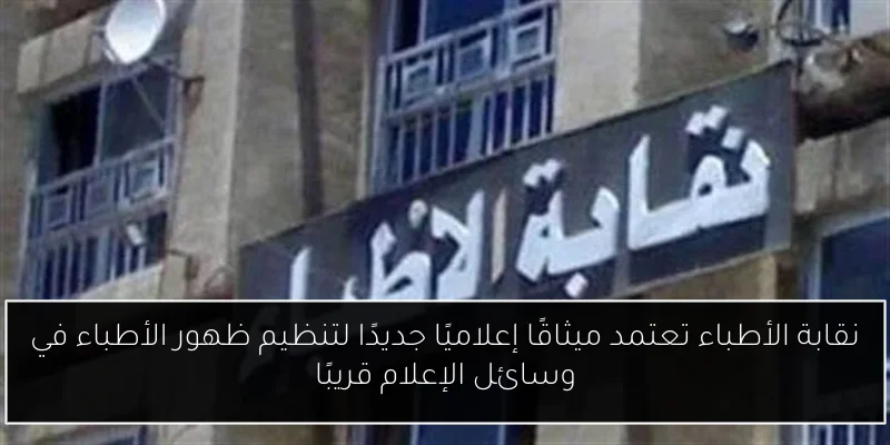 نقابة الأطباء تعتمد ميثاقًا إعلاميًا جديدًا لتنظيم ظهور الأطباء في وسائل الإعلام قريبًا