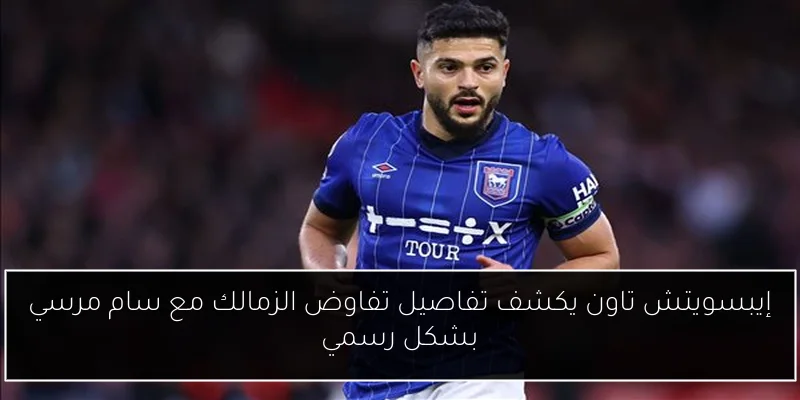 إيبسويتش تاون يكشف تفاصيل تفاوض الزمالك مع سام مرسي بشكل رسمي
