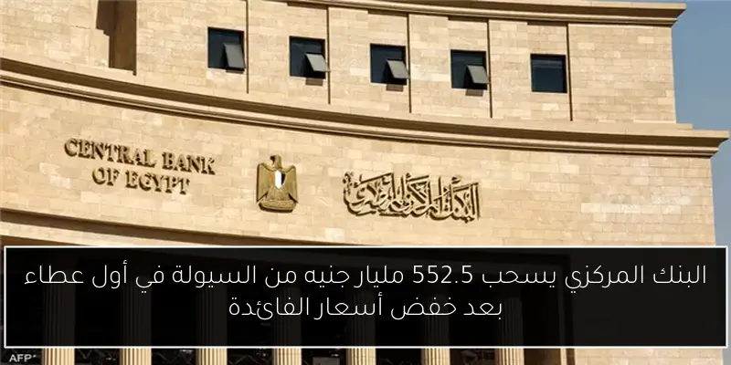 البنك المركزي يسحب 552.5 مليار جنيه من السيولة في أول عطاء بعد خفض أسعار الفائدة