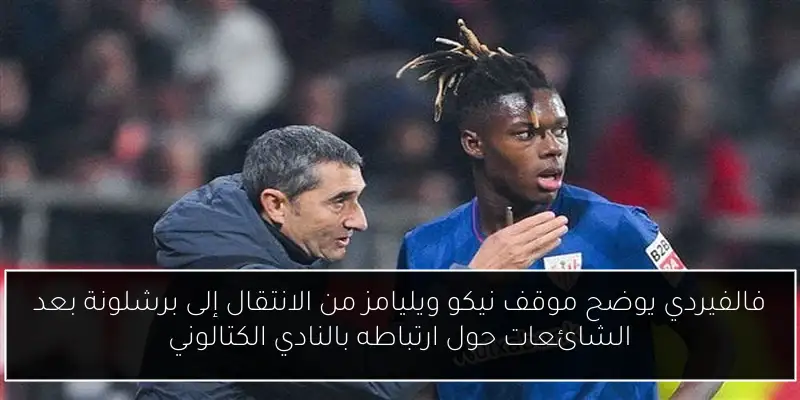 فالفيردي يوضح موقف نيكو ويليامز من الانتقال إلى برشلونة بعد الشائعات حول ارتباطه بالنادي الكتالوني