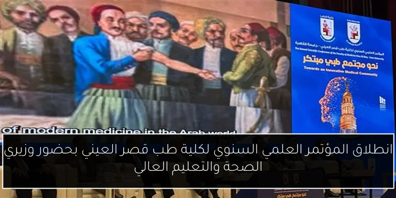 انطلاق المؤتمر العلمي السنوي لكلية طب قصر العيني بحضور وزيري الصحة والتعليم العالي