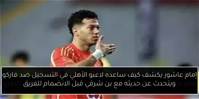 إمام عاشور يكشف كيف ساعده لاعبو الأهلي في التسجيل ضد فاركو ويتحدث عن حديثه مع بن شرقي قبل الانضمام للفريق