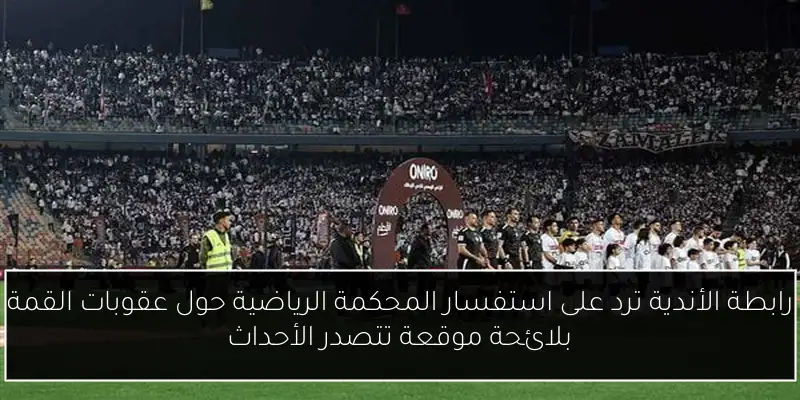 رابطة الأندية ترد على استفسار المحكمة الرياضية حول عقوبات القمة بلائحة موقعة تتصدر الأحداث