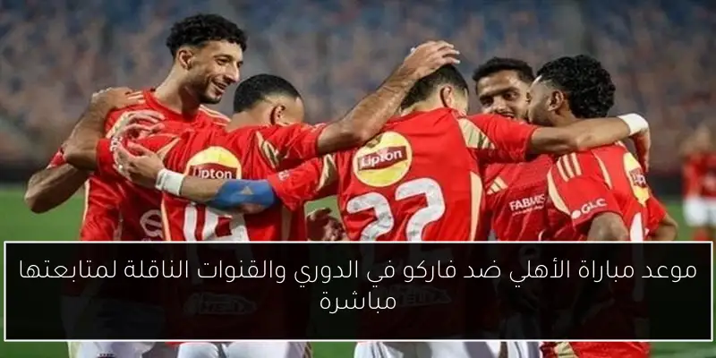 موعد مباراة الأهلي ضد فاركو في الدوري والقنوات الناقلة لمتابعتها مباشرة