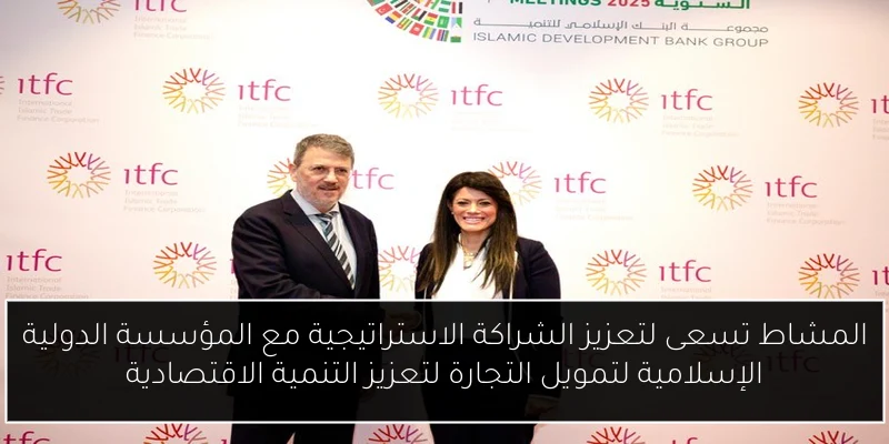 المشاط تسعى لتعزيز الشراكة الاستراتيجية مع المؤسسة الدولية الإسلامية لتمويل التجارة لتعزيز التنمية الاقتصادية