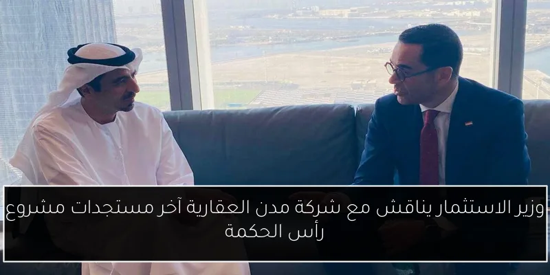 وزير الاستثمار يناقش مع شركة مدن العقارية آخر مستجدات مشروع رأس الحكمة