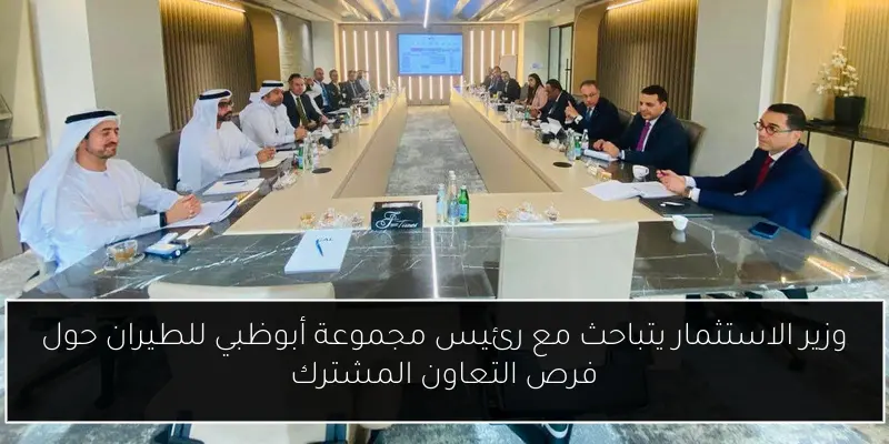 وزير الاستثمار يتباحث مع رئيس مجموعة أبوظبي للطيران حول فرص التعاون المشترك