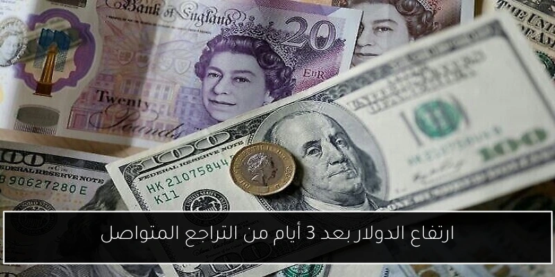 ارتفاع الدولار بعد 3 أيام من التراجع المتواصل
