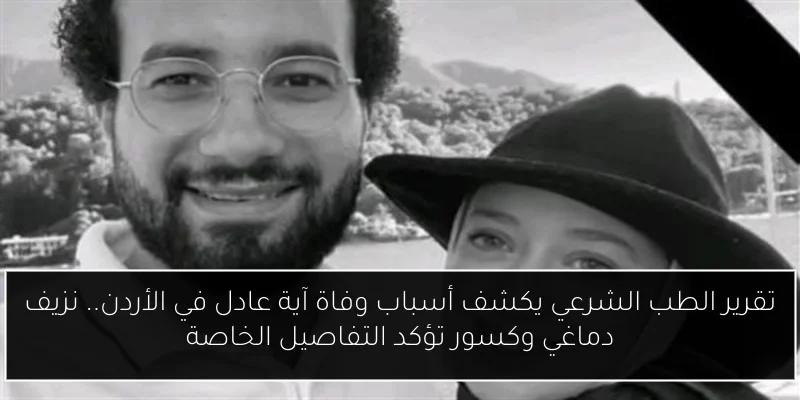 تقرير الطب الشرعي يكشف أسباب وفاة آية عادل في الأردن.. نزيف دماغي وكسور تؤكد التفاصيل الخاصة