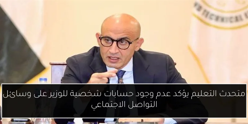 متحدث التعليم يؤكد عدم وجود حسابات شخصية للوزير على وسائل التواصل الاجتماعي