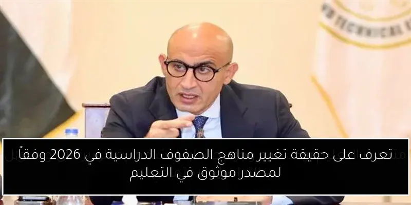 تعرف على حقيقة تغيير مناهج الصفوف الدراسية في 2026 وفقاً لمصدر موثوق في التعليم