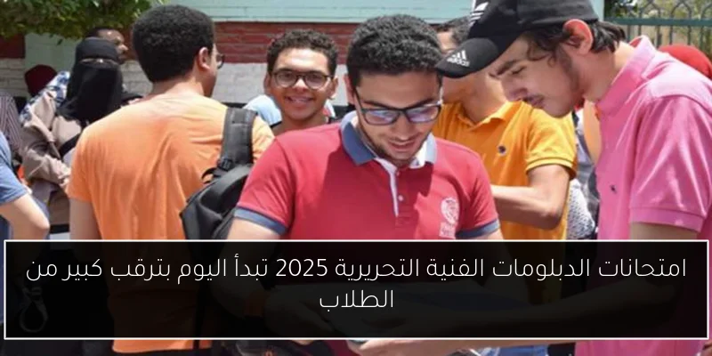 امتحانات الدبلومات الفنية التحريرية 2025 تبدأ اليوم بترقب كبير من الطلاب