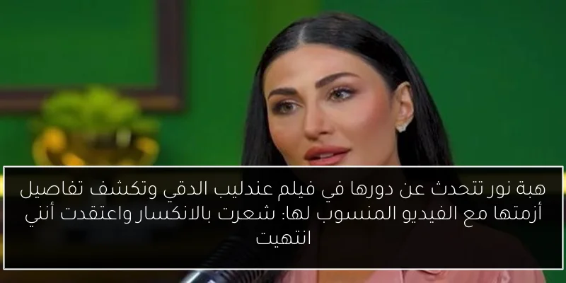 هبة نور تتحدث عن دورها في فيلم عندليب الدقي وتكشف تفاصيل أزمتها مع الفيديو المنسوب لها: شعرت بالانكسار واعتقدت أنني انتهيت