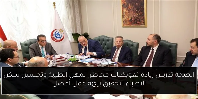 الصحة تدرس زيادة تعويضات مخاطر المهن الطبية وتحسين سكن الأطباء لتحقيق بيئة عمل أفضل