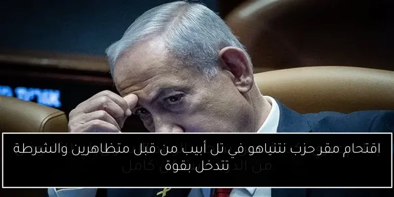 اقتحام مقر حزب نتنياهو في تل أبيب من قبل متظاهرين والشرطة تتدخل بقوة