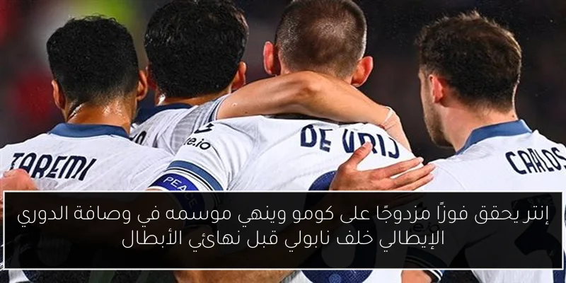 إنتر يحقق فوزًا مزدوجًا على كومو وينهي موسمه في وصافة الدوري الإيطالي خلف نابولي قبل نهائي الأبطال