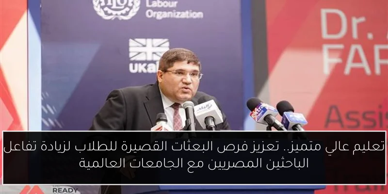 تعليم عالي متميز.. تعزيز فرص البعثات القصيرة للطلاب لزيادة تفاعل الباحثين المصريين مع الجامعات العالمية