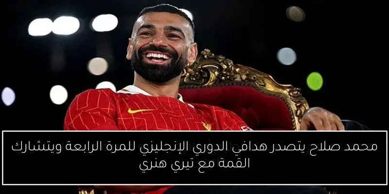 محمد صلاح يتصدر هدافي الدوري الإنجليزي للمرة الرابعة ويتشارك القمة مع تيري هنري