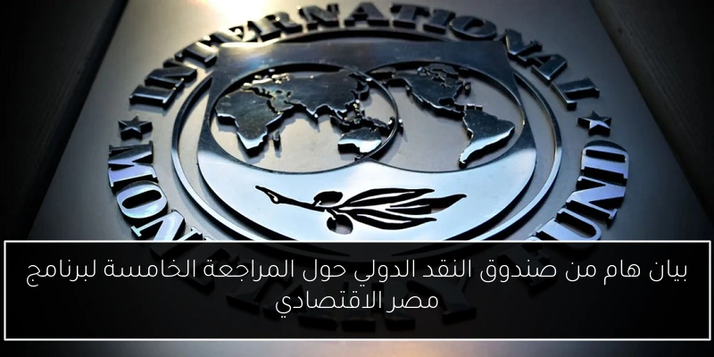 بيان هام من صندوق النقد الدولي حول المراجعة الخامسة لبرنامج مصر الاقتصادي