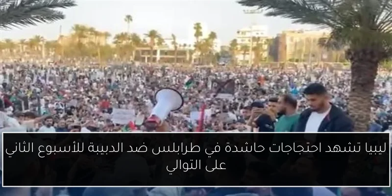 ليبيا تشهد احتجاجات حاشدة في طرابلس ضد الدبيبة للأسبوع الثاني على التوالي